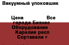 Вакуумный упоковшик 52 › Цена ­ 250 000 - Все города Бизнес » Оборудование   . Карелия респ.,Сортавала г.